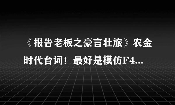 《报告老板之豪言壮旅》农金时代台词!最好是模仿F4的那一段