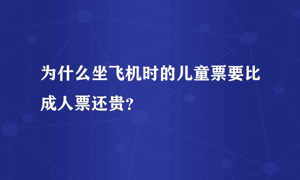 为什么坐飞机时的儿童票要比成人票还贵？
