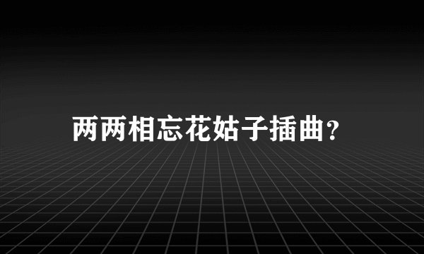 两两相忘花姑子插曲？