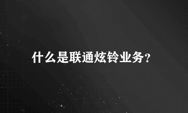 什么是联通炫铃业务？