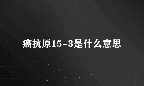 癌抗原15-3是什么意思