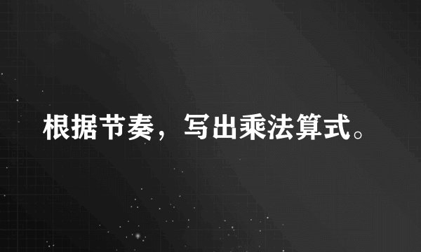 根据节奏，写出乘法算式。