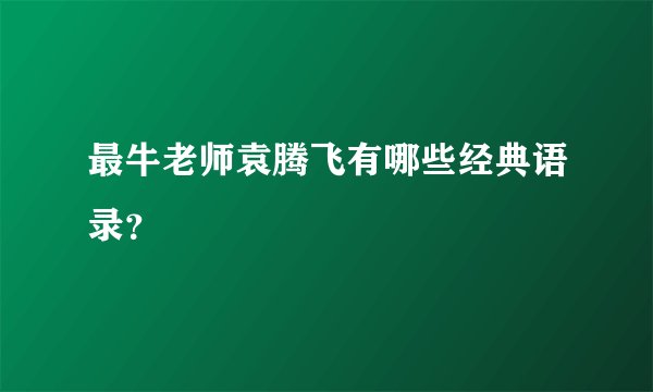 最牛老师袁腾飞有哪些经典语录？