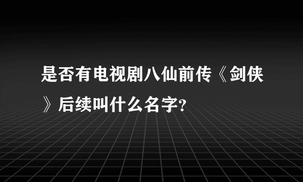 是否有电视剧八仙前传《剑侠》后续叫什么名字？