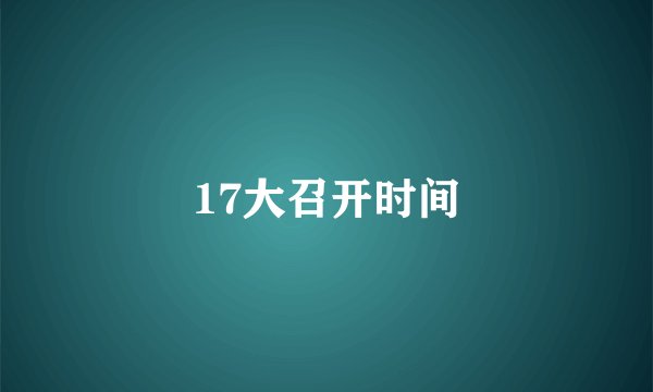 17大召开时间