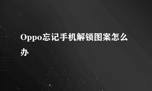 Oppo忘记手机解锁图案怎么办