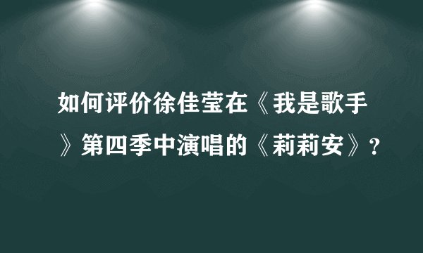 如何评价徐佳莹在《我是歌手》第四季中演唱的《莉莉安》？