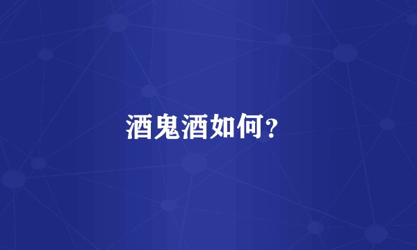 酒鬼酒如何？