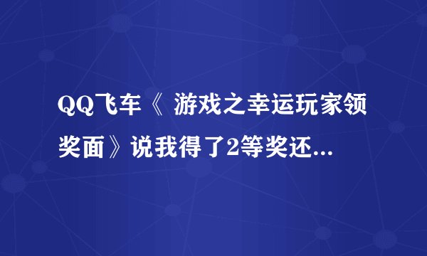 QQ飞车《 游戏之幸运玩家领奖面》说我得了2等奖还说我得了58000元和笔记本 是真的么