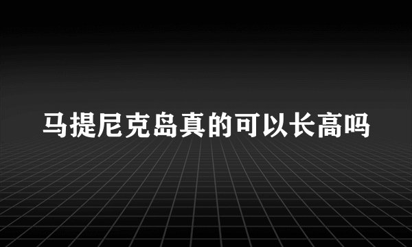 马提尼克岛真的可以长高吗