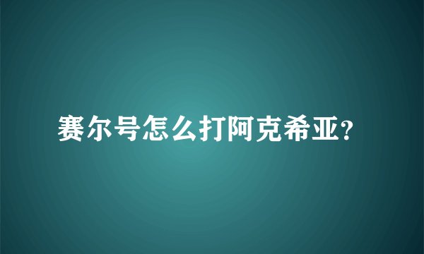 赛尔号怎么打阿克希亚？