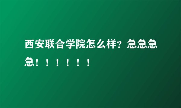 西安联合学院怎么样？急急急急！！！！！！