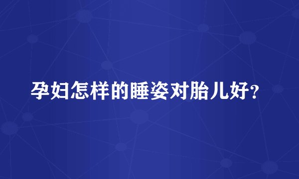 孕妇怎样的睡姿对胎儿好？