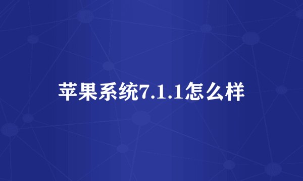 苹果系统7.1.1怎么样