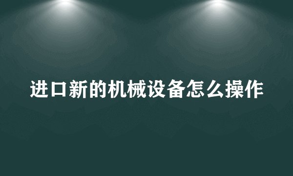 进口新的机械设备怎么操作