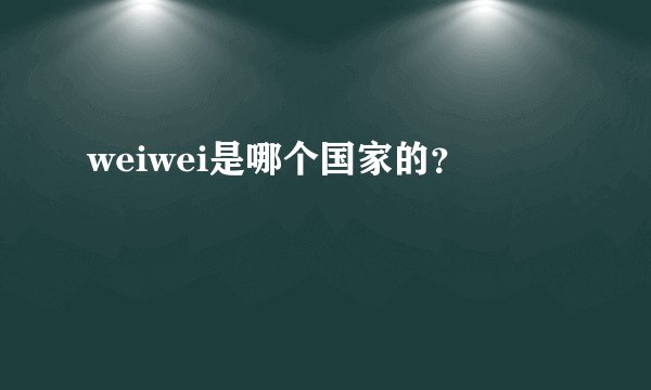 weiwei是哪个国家的？