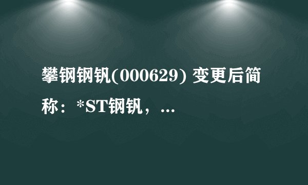攀钢钢钒(000629) 变更后简称：*ST钢钒，原证券简称为：攀钢钢钒
