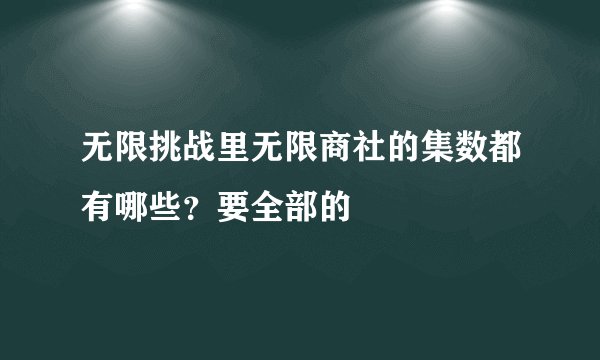 无限挑战里无限商社的集数都有哪些?要全部的