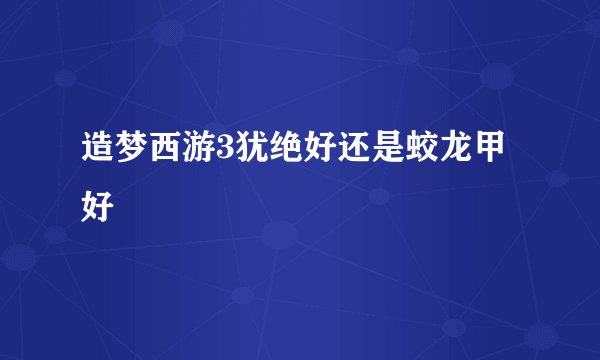 造梦西游3犹绝好还是蛟龙甲好