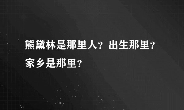 熊黛林是那里人?出生那里?家乡是那里?