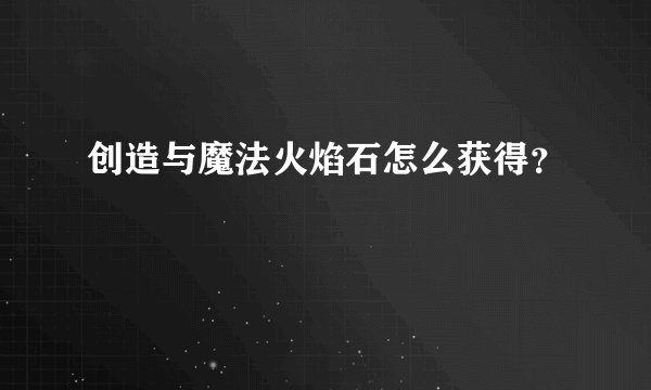 创造与魔法火焰石怎么获得？