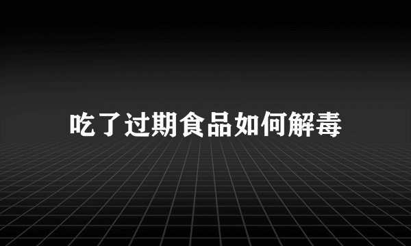 吃了过期食品如何解毒