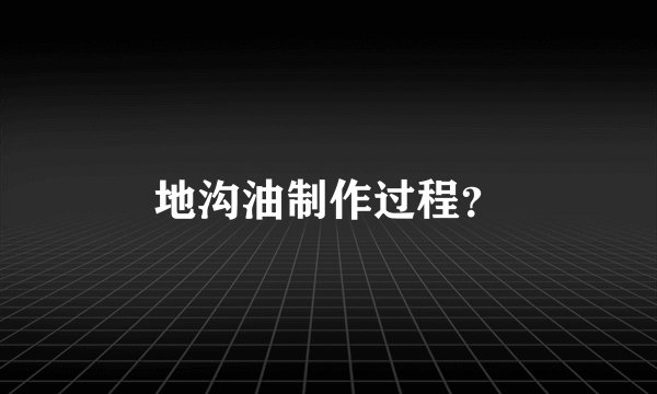 地沟油制作过程？