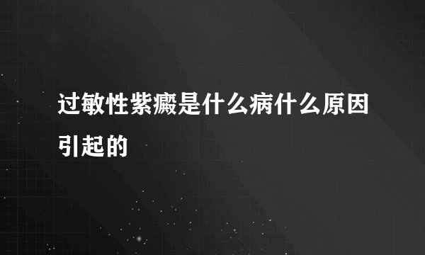 过敏性紫癜是什么病什么原因引起的