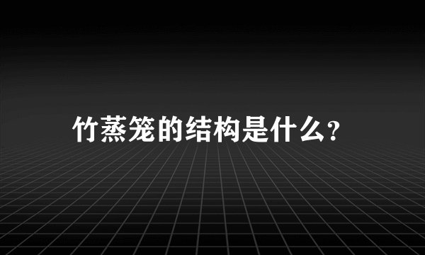 竹蒸笼的结构是什么？