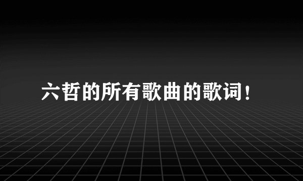 六哲的所有歌曲的歌词！