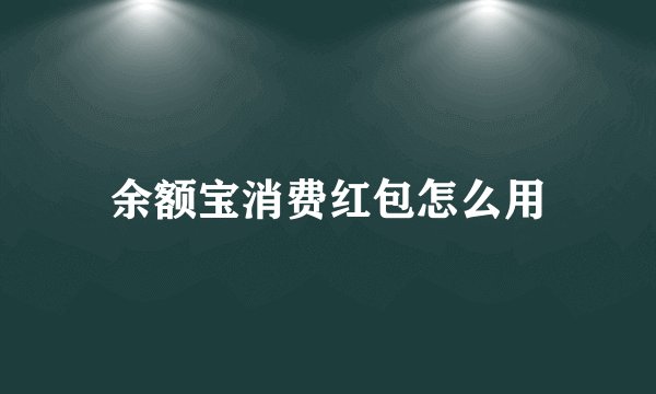 余额宝消费红包怎么用