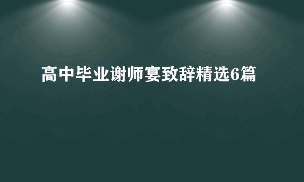 高中毕业谢师宴致辞精选6篇