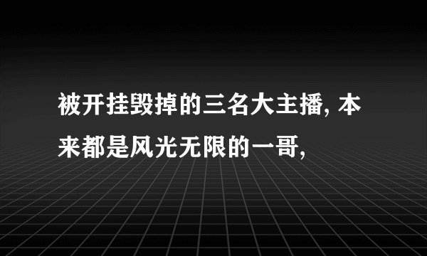 被开挂毁掉的三名大主播, 本来都是风光无限的一哥,