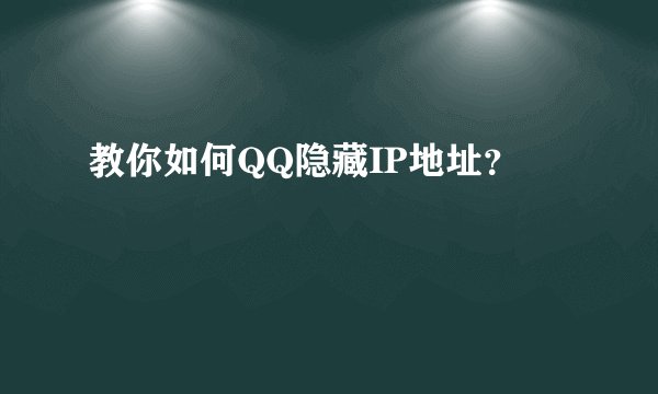 教你如何QQ隐藏IP地址?