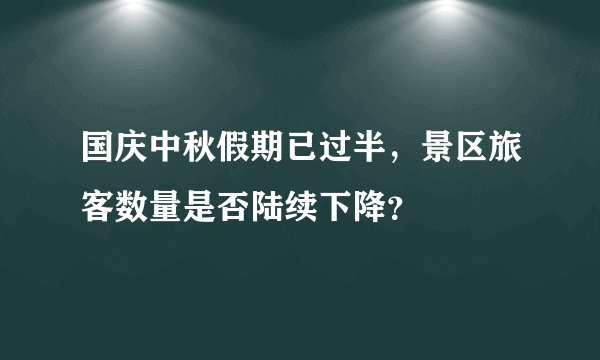 国庆中秋假期已过半，景区旅客数量是否陆续下降？