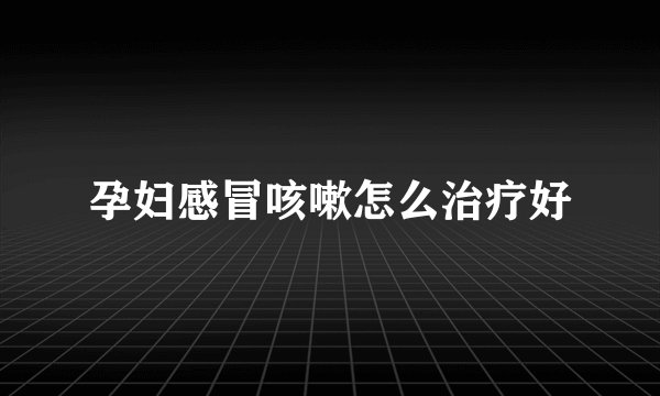 孕妇感冒咳嗽怎么治疗好