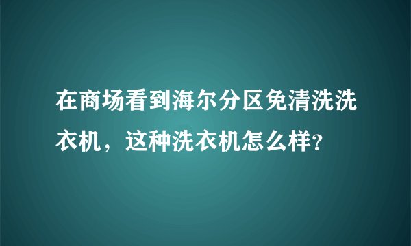 在商场看到海尔分区免清洗洗衣机，这种洗衣机怎么样？