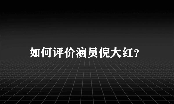如何评价演员倪大红？