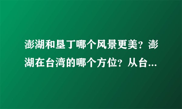 澎湖和垦丁哪个风景更美?澎湖在台湾的哪个方位?从台湾怎样可以到澎湖?