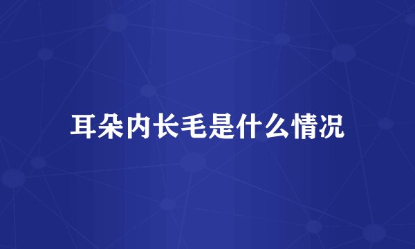 耳朵内长毛是什么情况