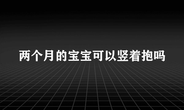 两个月的宝宝可以竖着抱吗