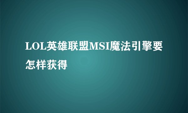 LOL英雄联盟MSI魔法引擎要怎样获得