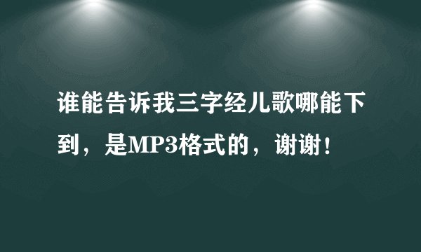 谁能告诉我三字经儿歌哪能下到，是MP3格式的，谢谢！