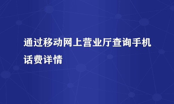 通过移动网上营业厅查询手机话费详情