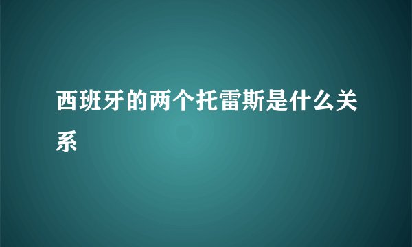 西班牙的两个托雷斯是什么关系