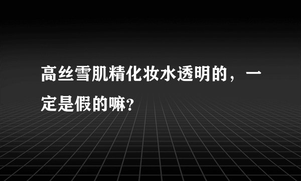 高丝雪肌精化妆水透明的，一定是假的嘛？
