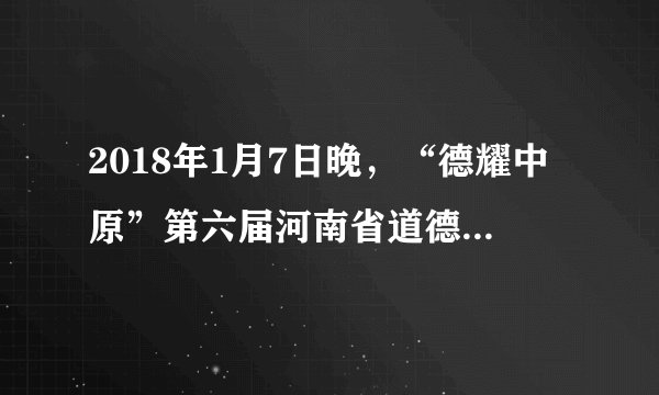 2018年1月7日晚，“德耀中原”第六届河南省道德模范颁奖仪式在郑州举行。11位道德模范、10名道德模范提名奖获得者、第一届河南省文明家庭代表、2017年度河南好人代表接受嘉。这表明（　　）A.我省公民道德素质已经得到全面提升B.河南文化已经在各地得到广泛的认可C.河南大力推进精神文明建设成效显著D.河南入都能履行道德义务和法定义务