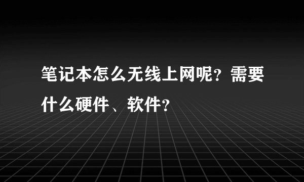 笔记本怎么无线上网呢?需要什么硬件、软件?