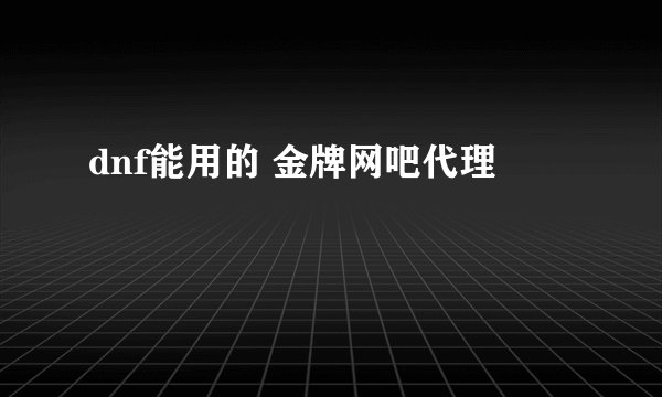 dnf能用的 金牌网吧代理