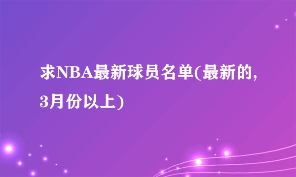 求NBA最新球员名单(最新的,3月份以上)